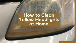 How to Clean Yellow Headlights at Home | Easy Solutions