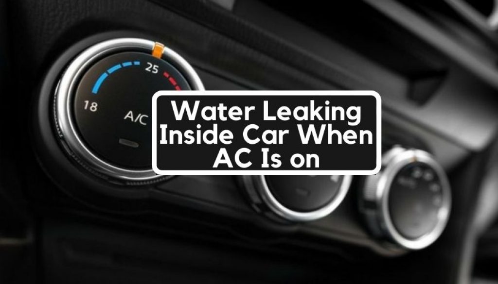 Water Leaking Inside Car When AC Is on | Causes & How to Fix