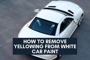 How To Remove Yellowing From White Car Paint | Effective Ways