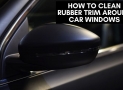 How to Clean Rubber Trim Around Car Windows | Complete Tips